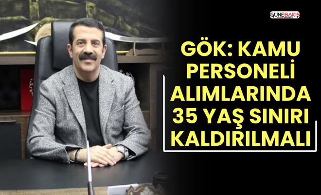Gök: Kamu personeli alımlarında 35 yaş sınırı kaldırılmalı