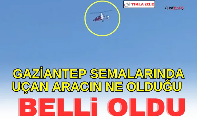 Gaziantep semalarında uçan aracın ne olduğu belli oldu