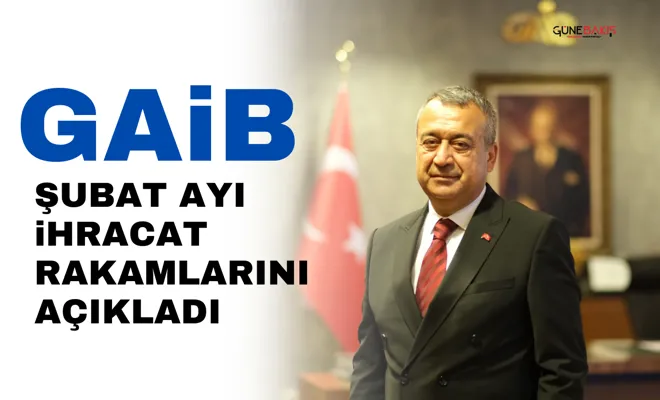 GAİB şubat ayı ihracat rakamlarını açıkladı