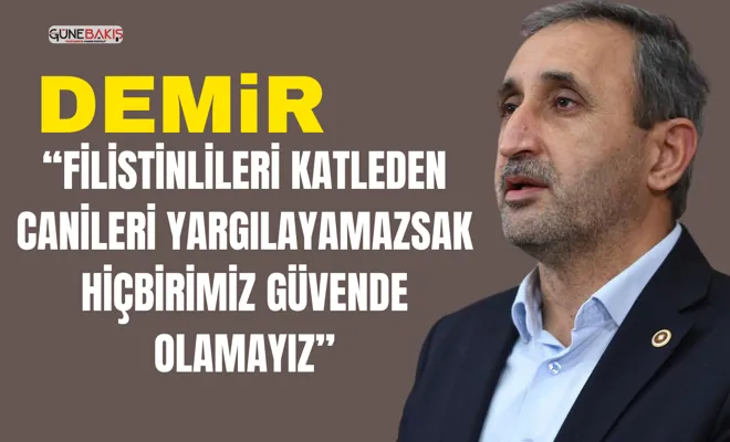 Demir: “Filistinlileri katleden canileri yargılayamazsak hiçbirimiz güvende olamayız”