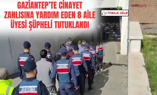 Gaziantep’te cinayet zanlısına yardım eden 8 aile üyesi şüpheli tutuklandı