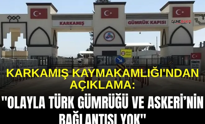 Karkamış Kaymakamlığı'ndan açıklama: "Olayla Türk gümrüğü ve askeri’nin bağlantısı yok"