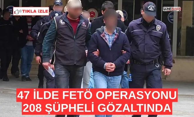 47 ilde FETÖ operasyonu: 208 şüpheli gözaltında
