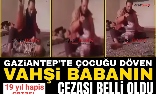 Gaziantep'te çocuğu döven vahşi babanın cezası belli oldu