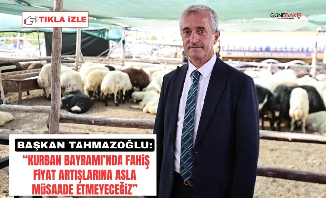 Başkan Tahmazoğlu: “Kurban Bayramı’nda fahiş fiyat artışlarına asla müsaade etmeyeceğiz”
