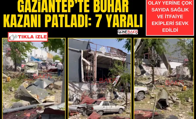Gaziantep’ te buhar kazanı patladı: 7 yaralı