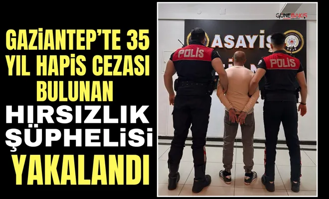 Gaziantep’te 35 yıl hapis cezası bulunan hırsızlık şüphelisi yakalandı