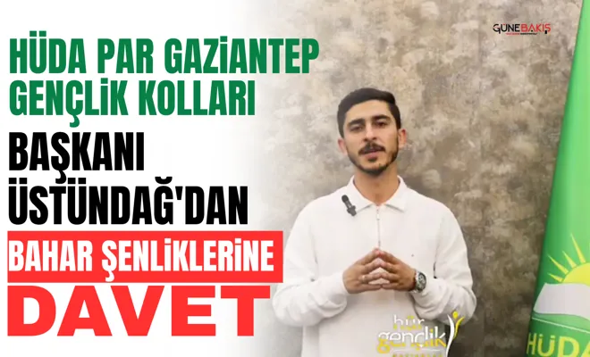 HÜDA PAR Gaziantep Gençlik Kolları Başkanı Üstündağ'dan bahar şenliklerine davet