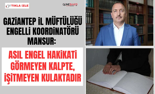 Gaziantep İl Müftülüğü Engelli Koordinatörü Mansur: Asıl engel hakikati görmeyen kalpte, işitmeyen kulaktadır