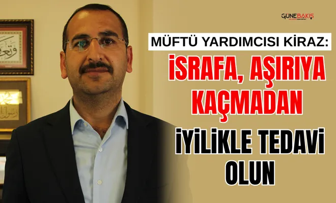 Müftü Yardımcısı Kiraz: İsrafa, aşırıya kaçmadan iyilikle tedavi olun