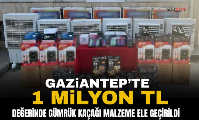 Gaziantep’te 1 milyon TL değerinde gümrük kaçağı malzeme ele geçirildi