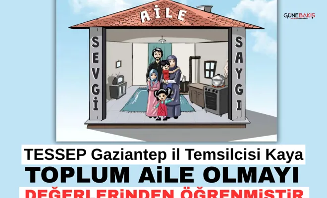 TESSEP Gaziantep il Temsilcisi Kaya: Toplum aile olmayı değerlerinden öğrenmiştir