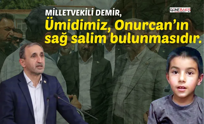 Milletvekili Demir, Ümidimiz, Onurcan’ın sağ salim bulunmasıdır. 