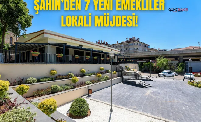 Başkan Şahin’den 7 yeni Emekliler Lokali müjdesi!