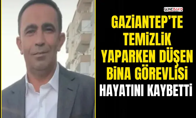 Gaziantep’te temizlik yaparken düşen bina görevlisi hayatını kaybetti