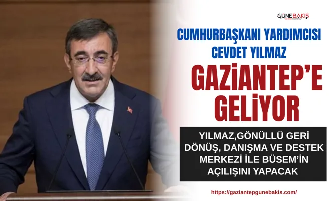 Cumhurbaşkanı Yardımcısı Cevdet Yılmaz, Gaziantep’e geliyor