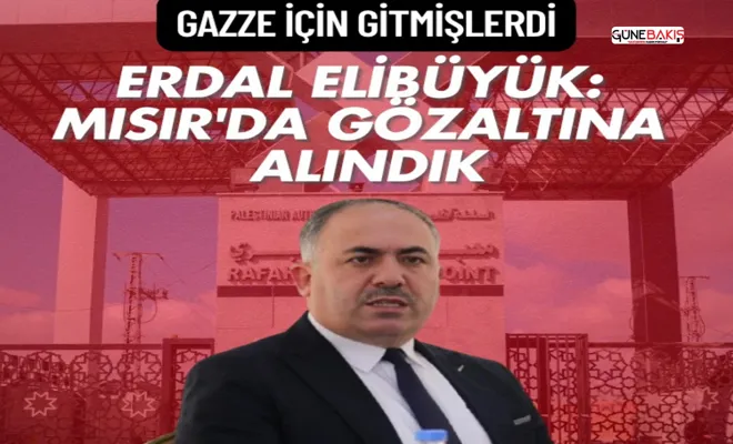 Gazze için gitmişlerdi! Umut Kervanı yetkilisi Elibüyük: Mısır'da gözaltına alındık