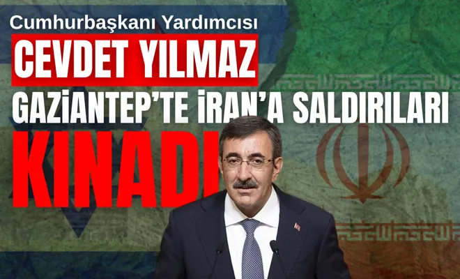Cumhurbaşkanı Yardımcısı Cevdet Yılmaz Gaziantep'te İran'a saldırıları kınadı