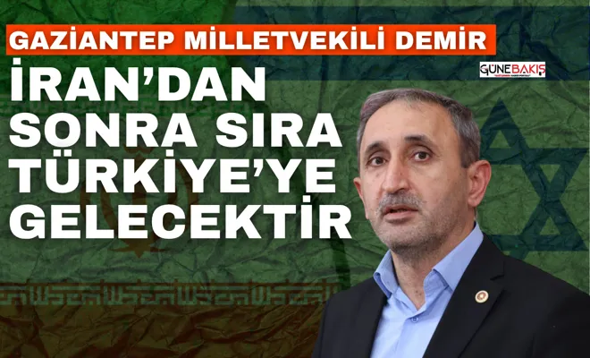 Gaziantep Milletvekili Demir: İran’dan sonra sıra Türkiye’ye gelecektir 