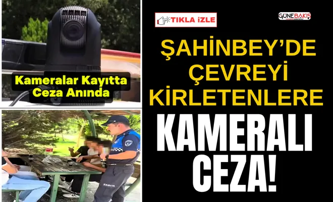 Şahinbey’de çevreyi kirletenlere kameralı ceza!