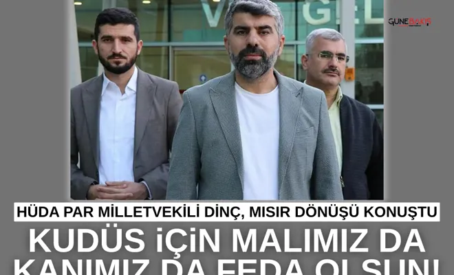 HÜDA PAR Milletvekili Dinç, Mısır dönüşü konuştu: Kudüs için malımız da kanımız da feda olsun!