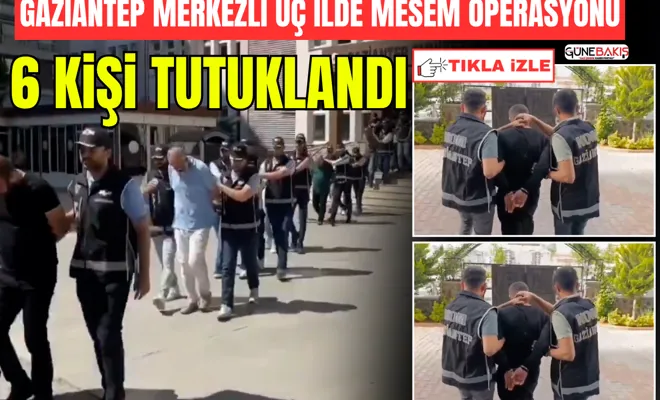 Gaziantep merkezli üç ilde MESEM operasyonu: 6 kişi tutuklandı
