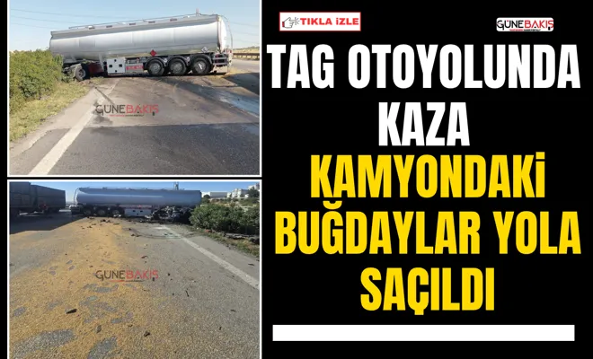 TAG otoyolunda kaza: Kamyondaki buğdaylar yola saçıldı