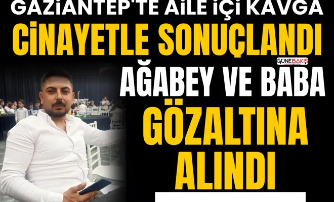 Gaziantep'te aile içi kavga cinayetle sonuçlandı: Ağabey ve baba gözaltına alındı