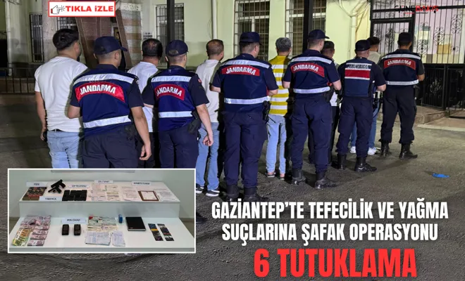 Gaziantep’te tefecilik ve yağma suçlarına şafak operasyonu: 6 tutuklama