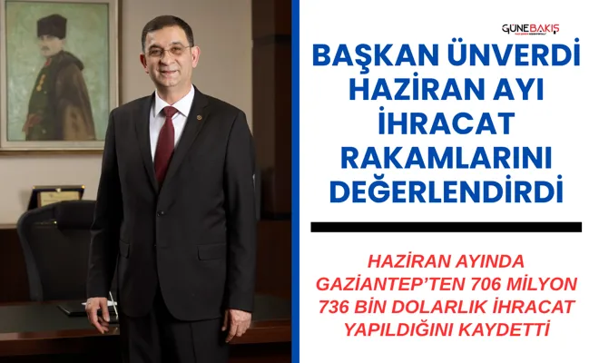 GSO BaşkanI Ünverdi haziran ayı ihracat rakamlarını değerlendirdi