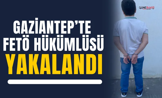 Gaziantep’te FETÖ hükümlüsü yakalandı