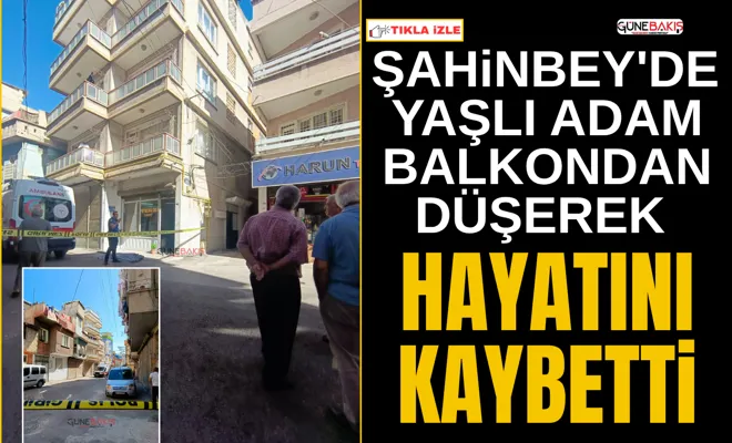 Şahinbey'de yaşlı adam balkondan düşerek hayatını kaybetti