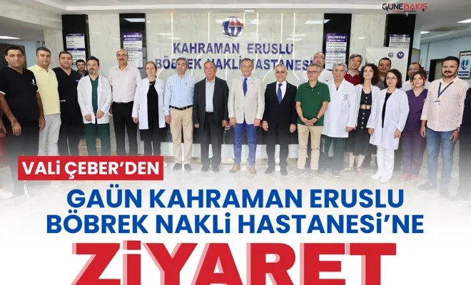 Vali Çeber’den GAÜN Kahraman Eruslu Böbrek Nakli Hastanesi’ne ziyaret