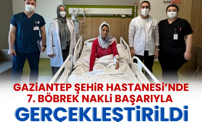 Gaziantep Şehir Hastanesi’nde 7. böbrek nakli başarıyla gerçekleştirildi