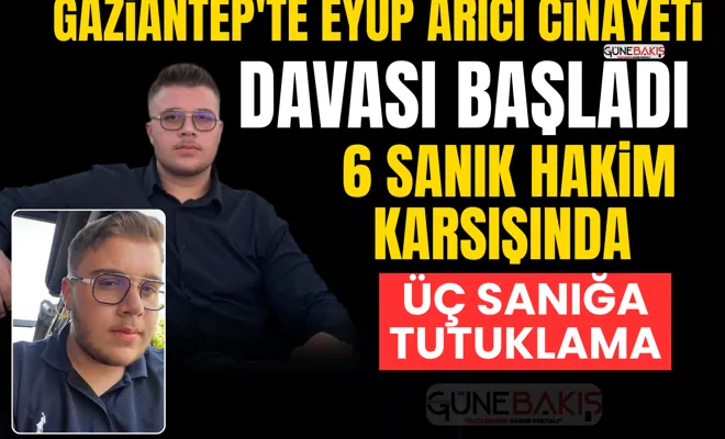 Gaziantep’te Eyüp Arıcı cinayeti davası başladı: 6 sanık hakim karşısında