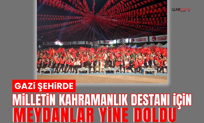Gazi Şehirde milletin kahramanlık destanı için meydanlar yine doldu