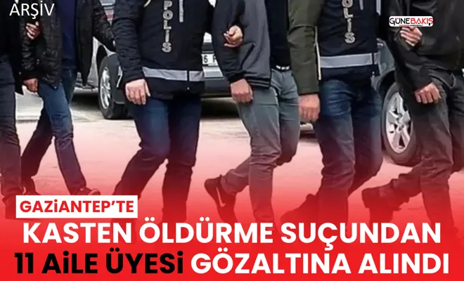 Gaziantep’te kasten öldürme suçundan 11 aile üyesi gözaltına alındı