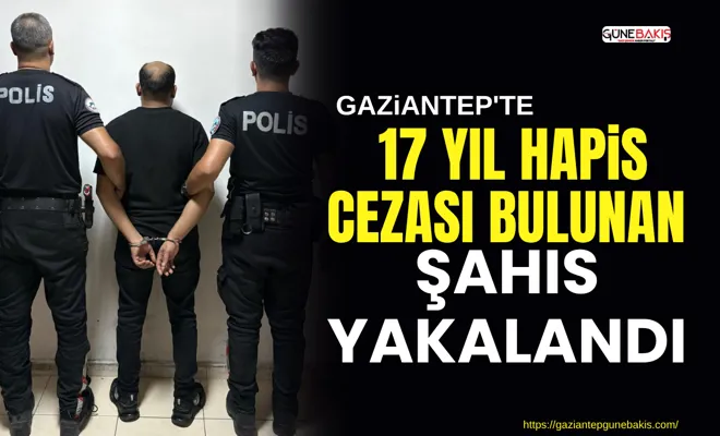 Gaziantep'te 17 yıl hapis cezası bulunan şahıs yakalandı