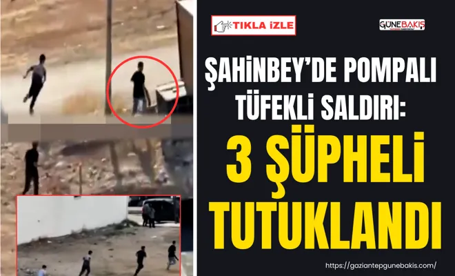 Şahinbey’de pompalı tüfekli saldırı: 3 şüpheli tutuklandı