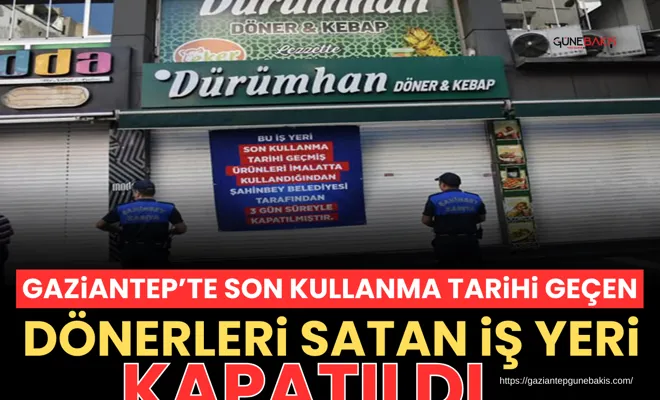 Gaziantep’te son kullanma tarihi geçen dönerleri satan iş yeri kapatıldı