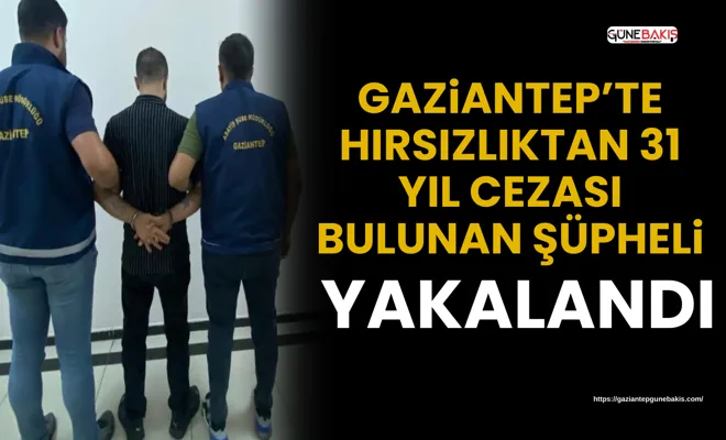 Gaziantep’te hırsızlıktan 31 yıl cezası bulunan şüpheli yakalandı