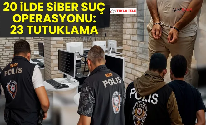 20 ilde siber suç operasyonu: 23 tutuklama
