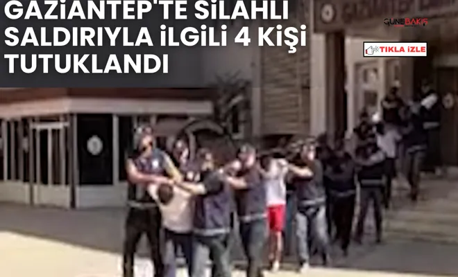 Gaziantep'te silahlı saldırıyla ilgili 4 kişi tutuklandı