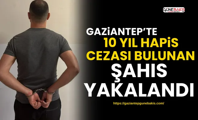 Gaziantep’te 10 yıl hapis cezası bulunan şahıs yakalandı