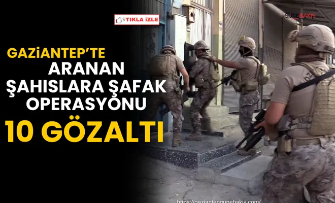 Gaziantep’te aranan şahıslara şafak operasyonu: 10 gözaltı
