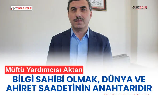 Müftü Yardımcısı Aktan: Bilgi sahibi olmak, dünya ve ahiret saadetinin anahtarıdır