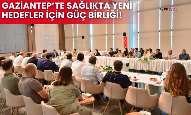 Gaziantep’te sağlıkta yeni hedefler için güç birliği!