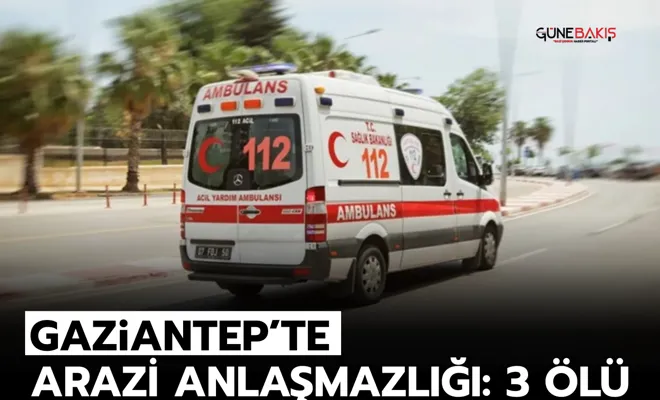 Gaziantep’te arazi anlaşmazlığı: 3 ölü