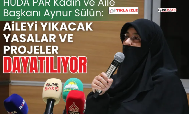 HÜDA PAR Kadın ve Aile Başkanı Aynur Sülün: "Aileyi yıkacak yasalar ve projeler dayatılıyor"