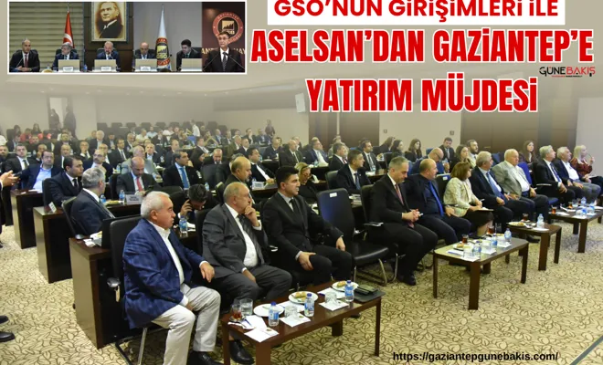 GSO’nun girişimleri ile ASELSAN’dan Gaziantep’e yatırım müjdesi